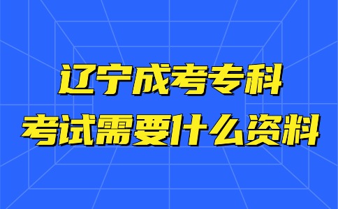 遼寧成考專科考試需要什么資料